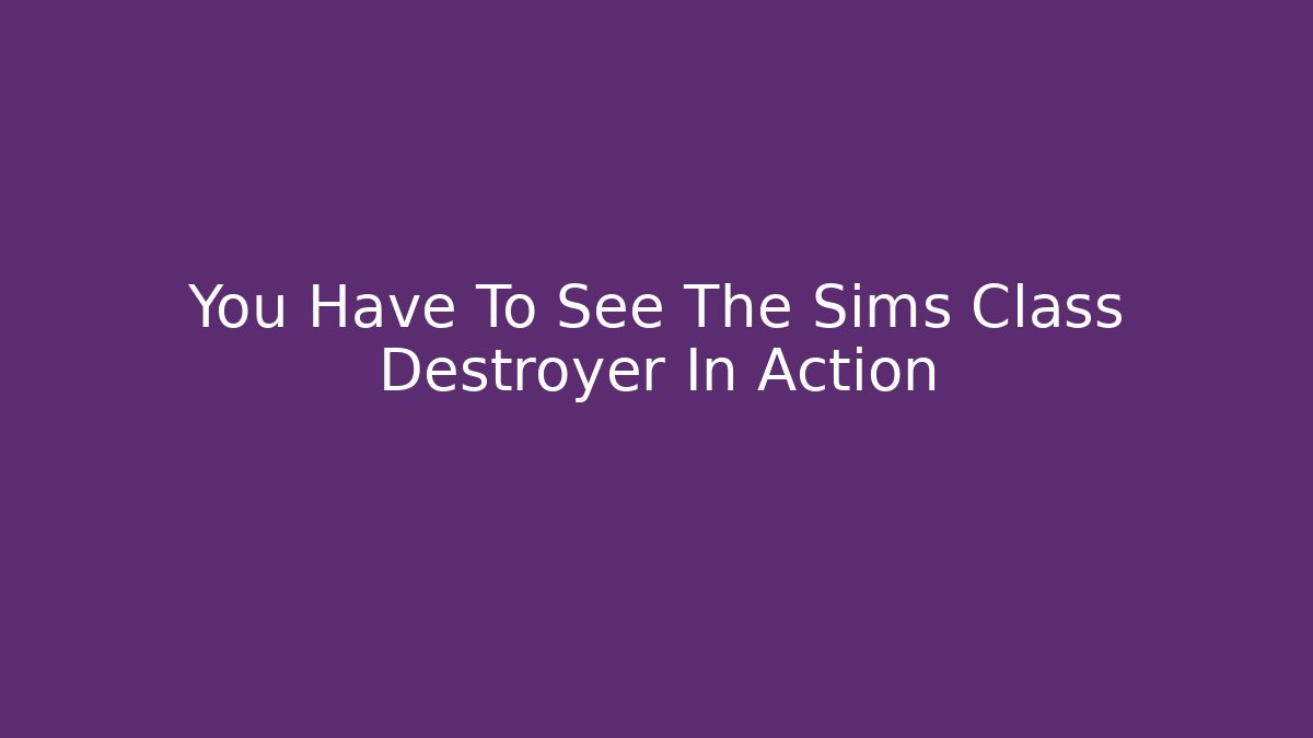 You Have To See The Sims Class Destroyer In Action