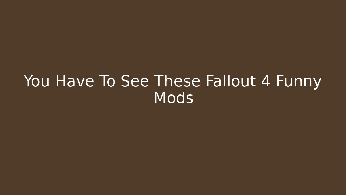 You Have To See These Fallout 4 Funny Mods