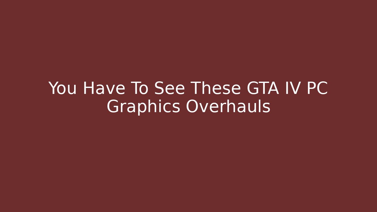 You Have To See These GTA IV PC Graphics Overhauls