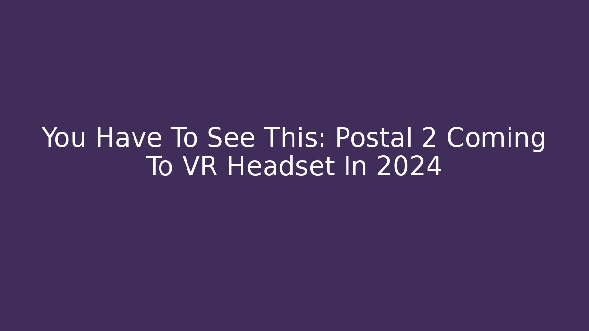 You Have To See This: Postal 2 Coming To VR Headset In 2024