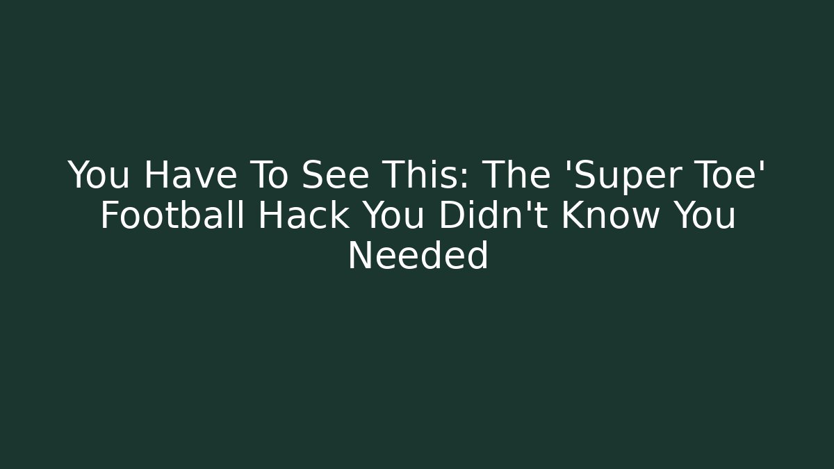 You Have To See This: The 'Super Toe' Football Hack You Didn't Know You Needed