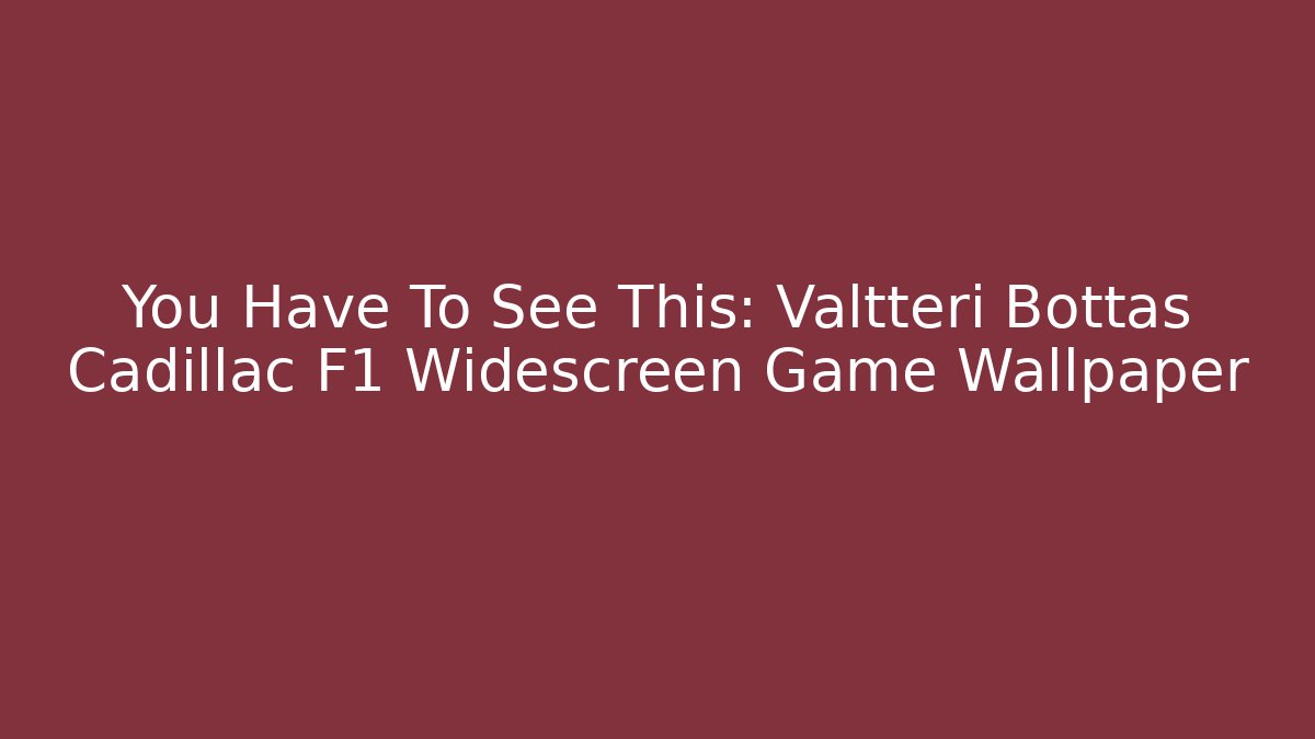 You Have To See This: Valtteri Bottas Cadillac F1 Widescreen Game Wallpaper