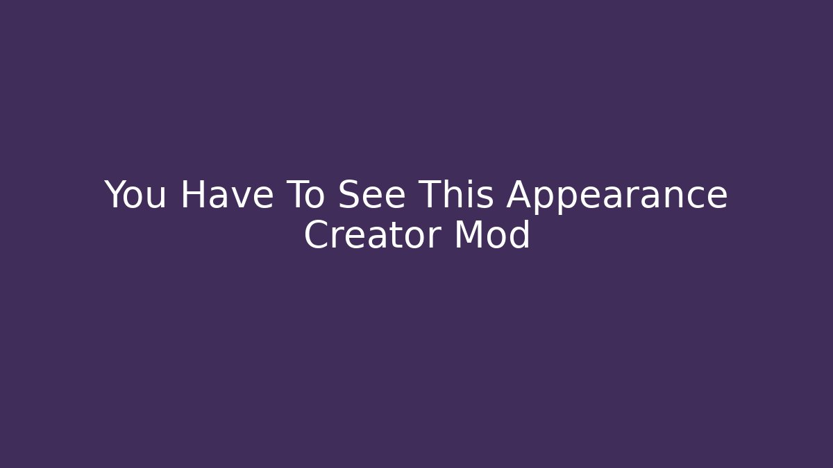 You Have To See This Appearance Creator Mod