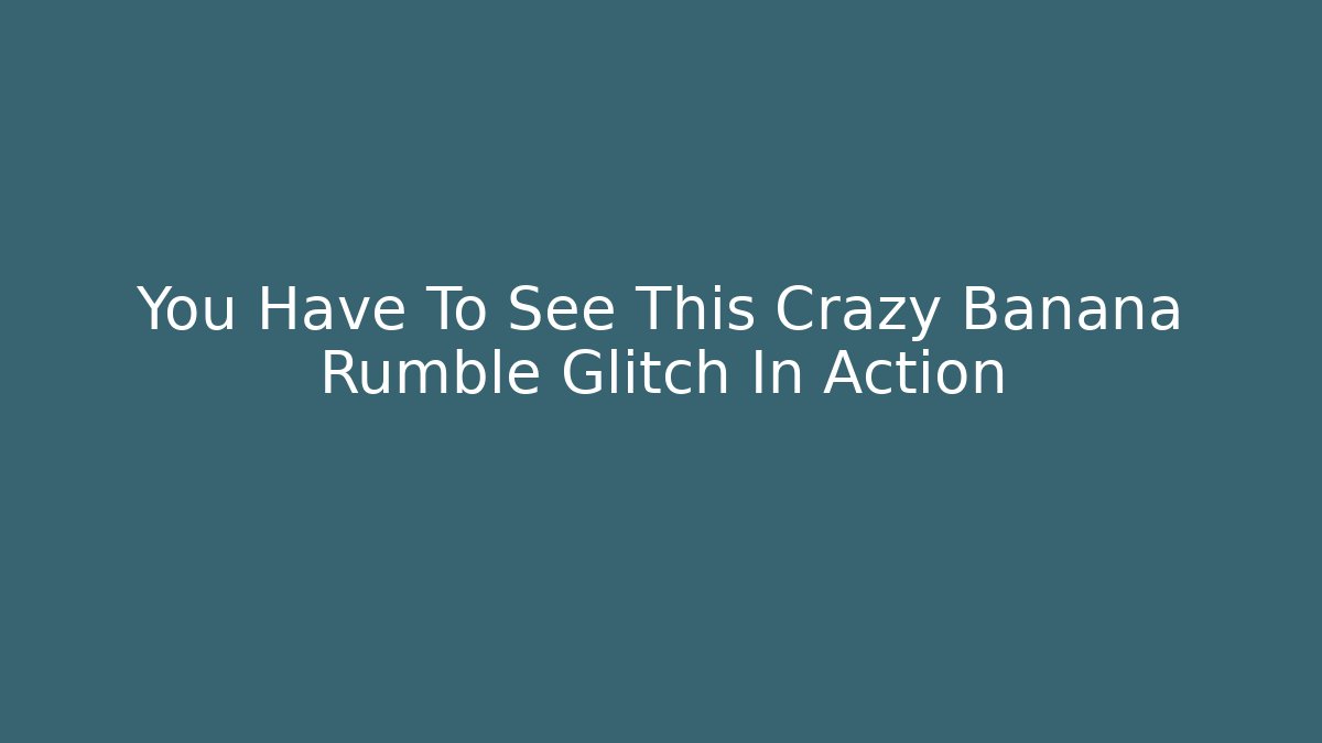 You Have To See This Crazy Banana Rumble Glitch In Action