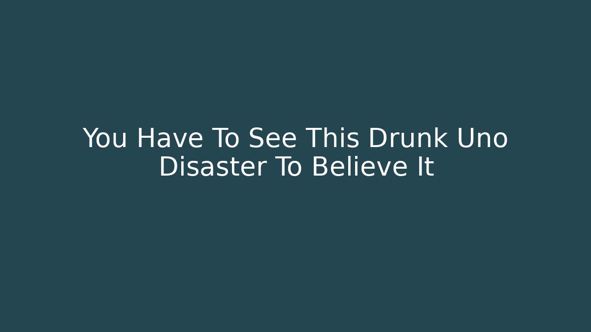 You Have To See This Drunk Uno Disaster To Believe It