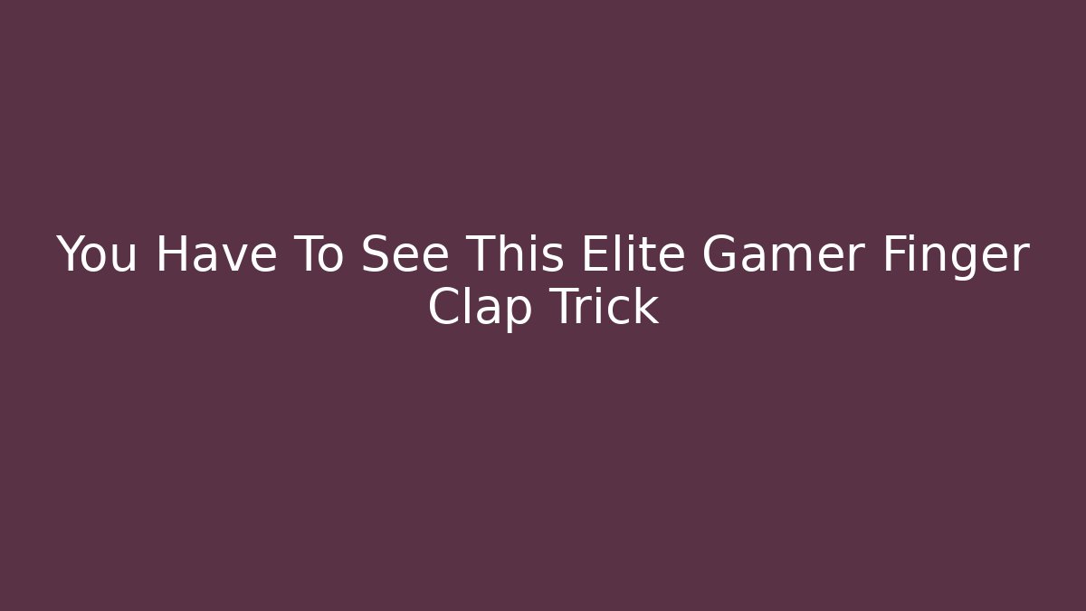 You Have To See This Elite Gamer Finger Clap Trick