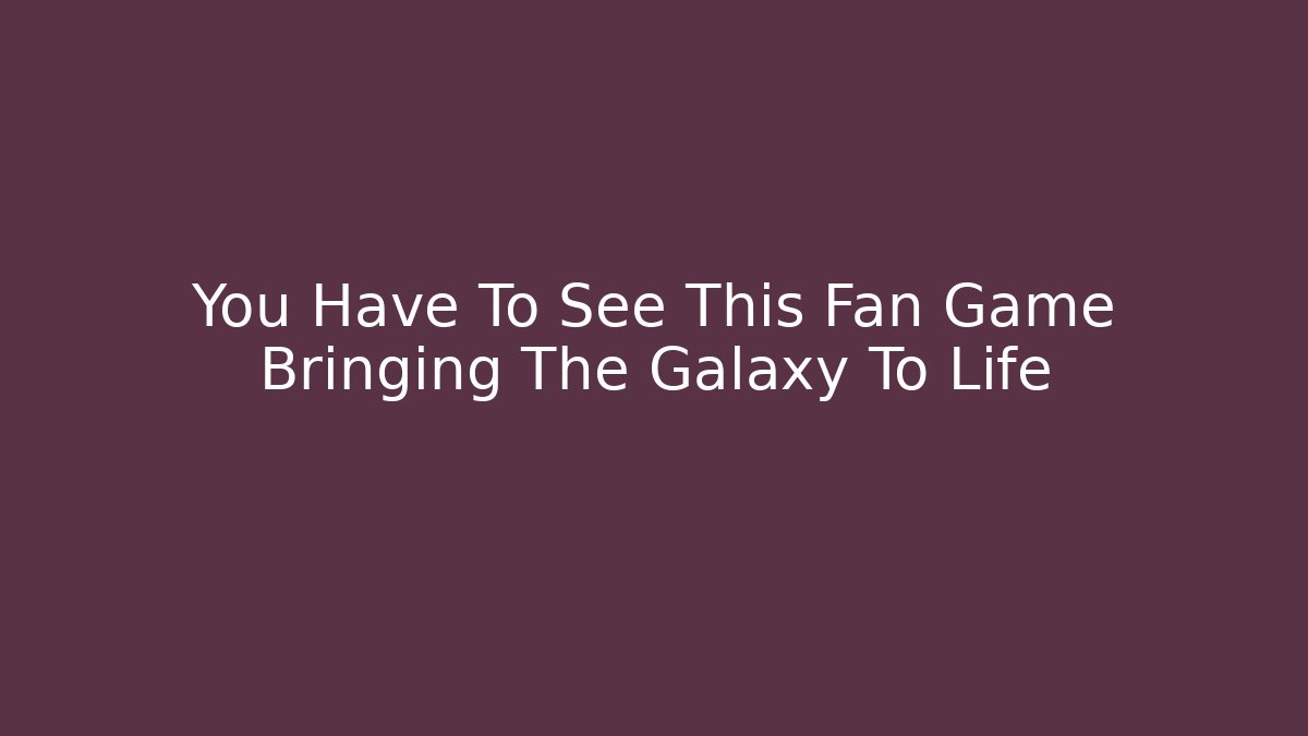 You Have To See This Fan Game Bringing The Galaxy To Life