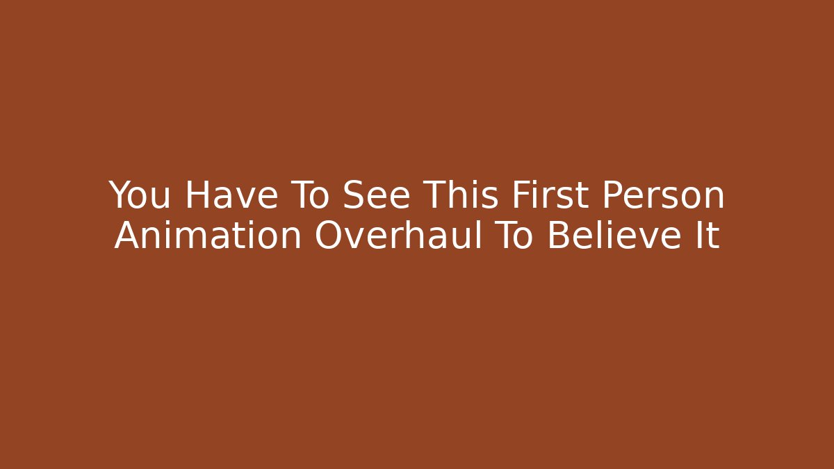 You Have To See This First Person Animation Overhaul To Believe It