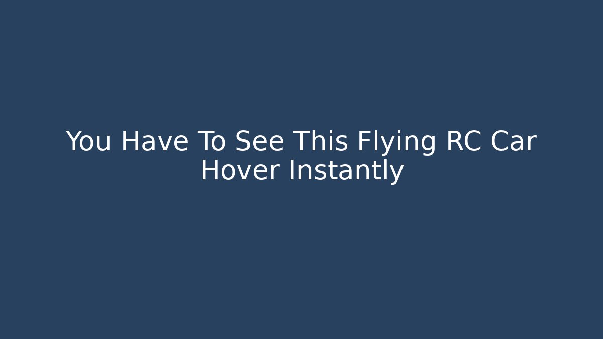 You Have To See This Flying RC Car Hover Instantly - Critter Realm