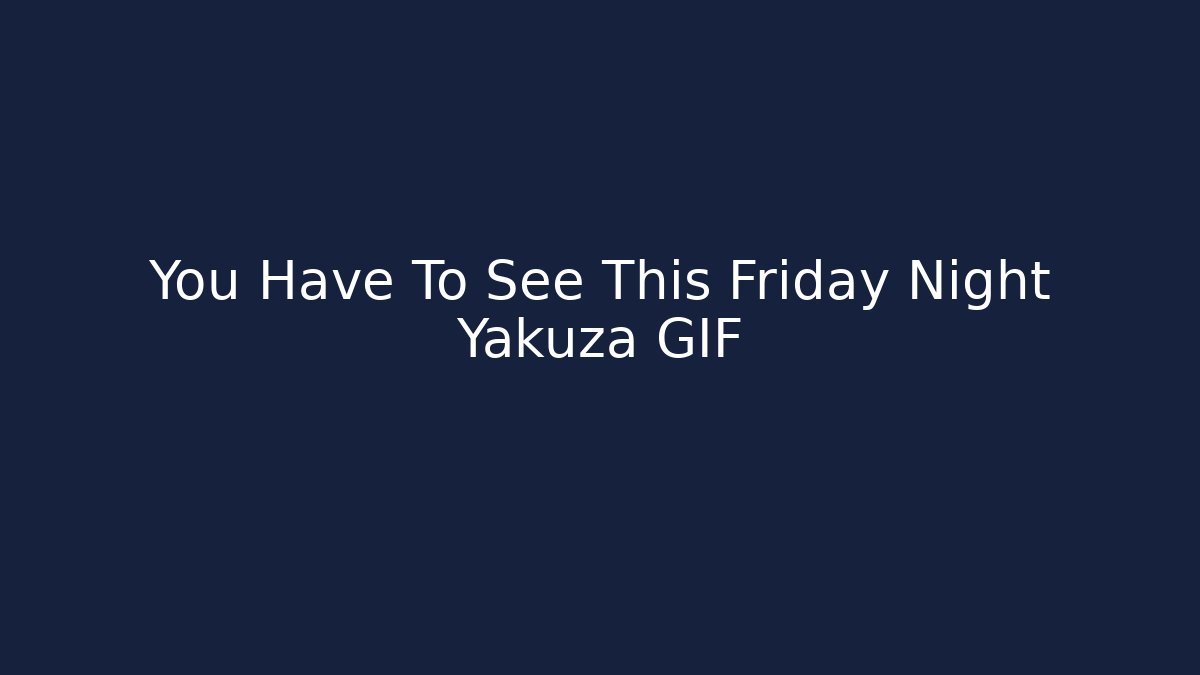 You Have To See This Friday Night Yakuza GIF