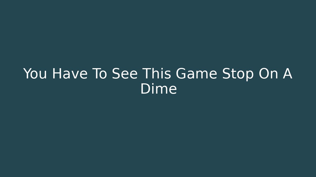 You Have To See This Game Stop On A Dime