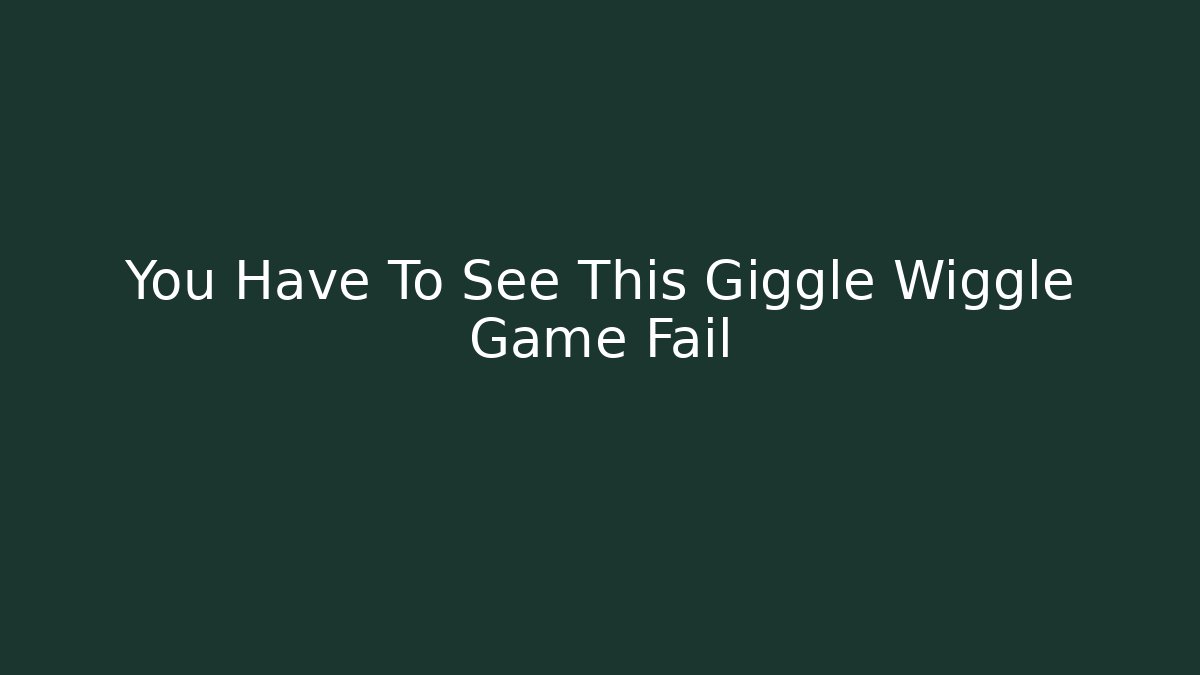 You Have To See This Giggle Wiggle Game Fail - Critter Realm