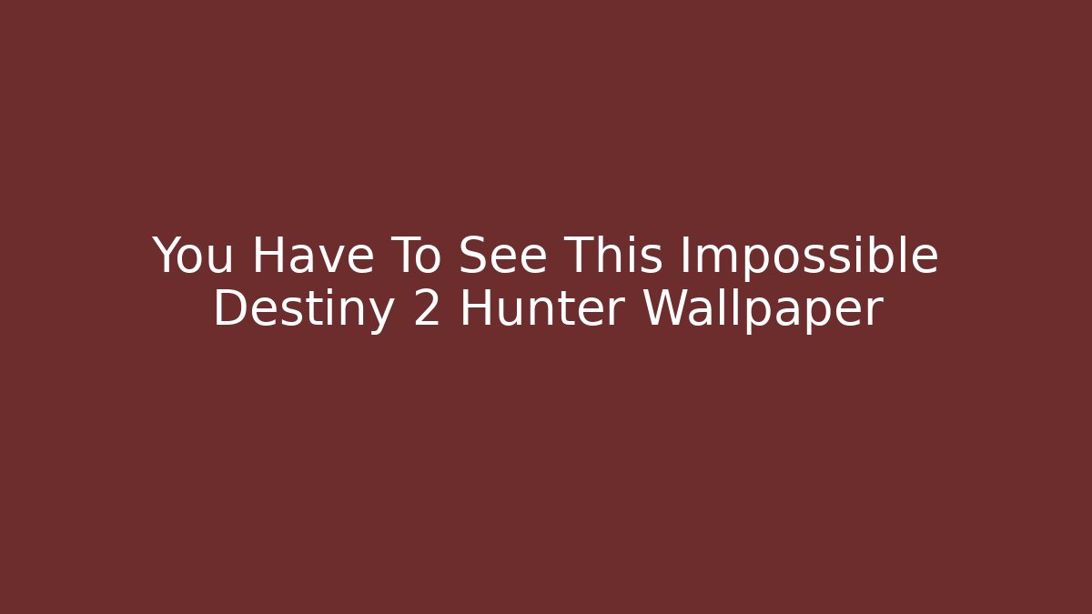You Have To See This Impossible Destiny 2 Hunter Wallpaper