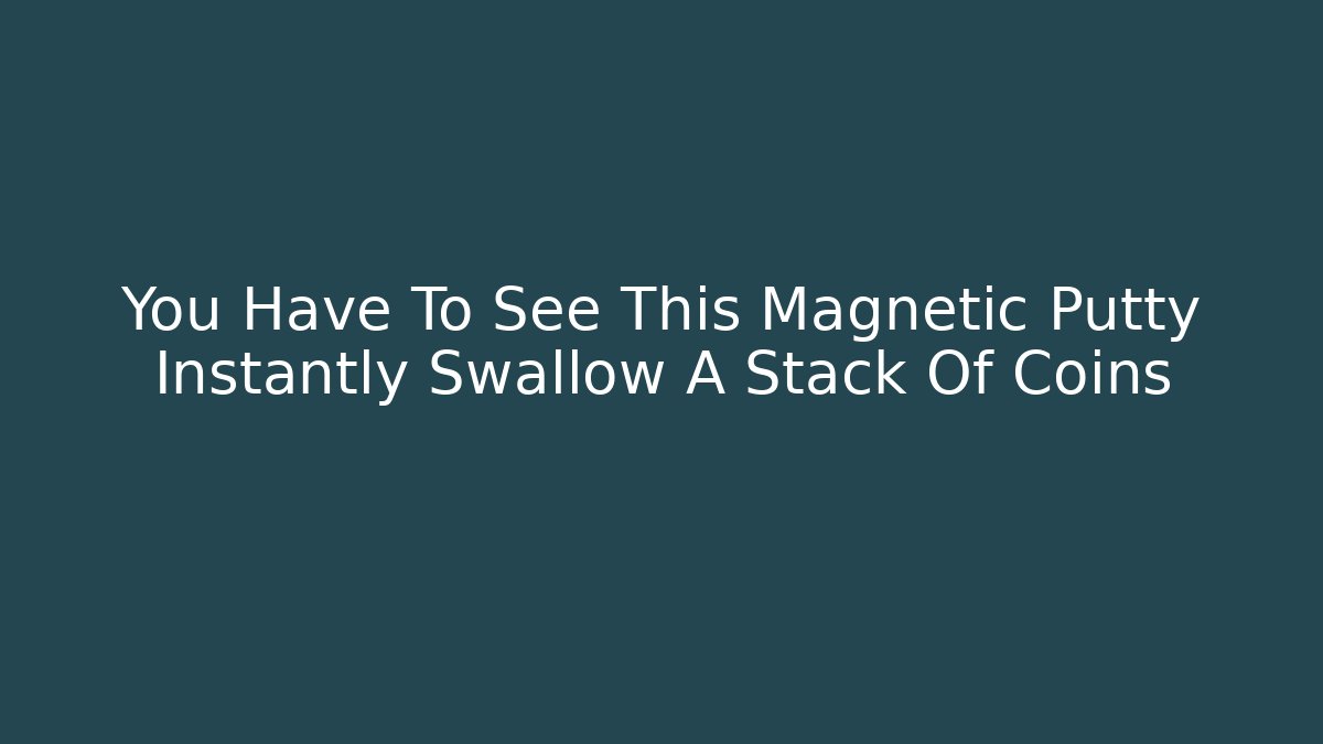 You Have To See This Magnetic Putty Instantly Swallow A Stack Of Coins