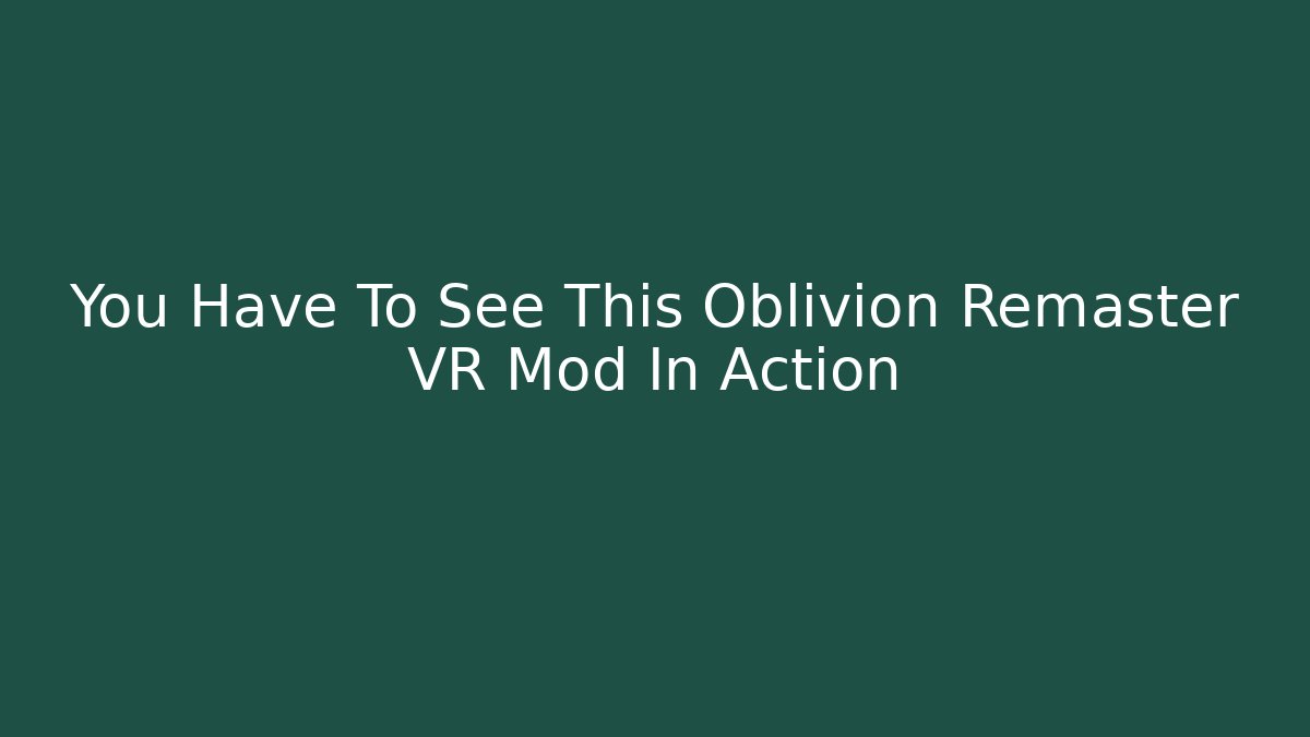You Have To See This Oblivion Remaster VR Mod In Action