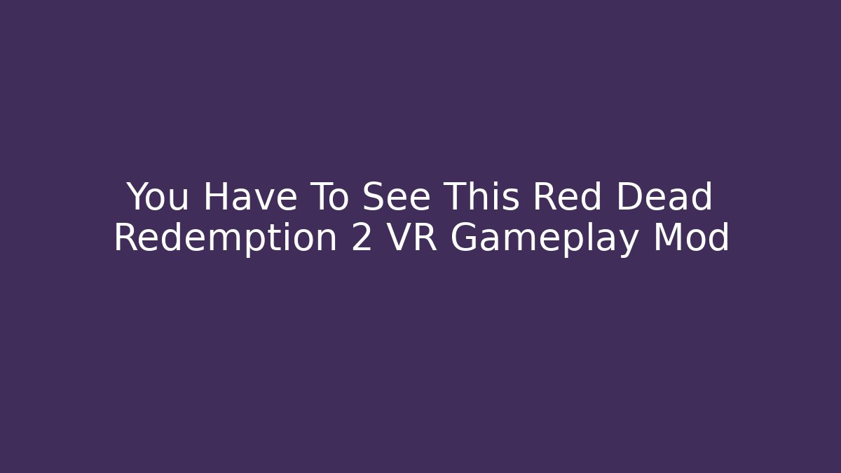 You Have To See This Red Dead Redemption 2 VR Gameplay Mod