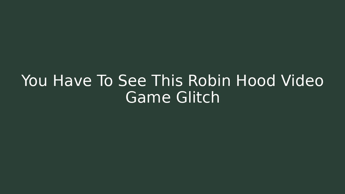 You Have To See This Robin Hood Video Game Glitch