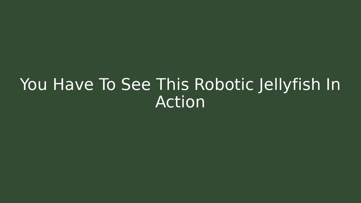You Have To See This Robotic Jellyfish In Action