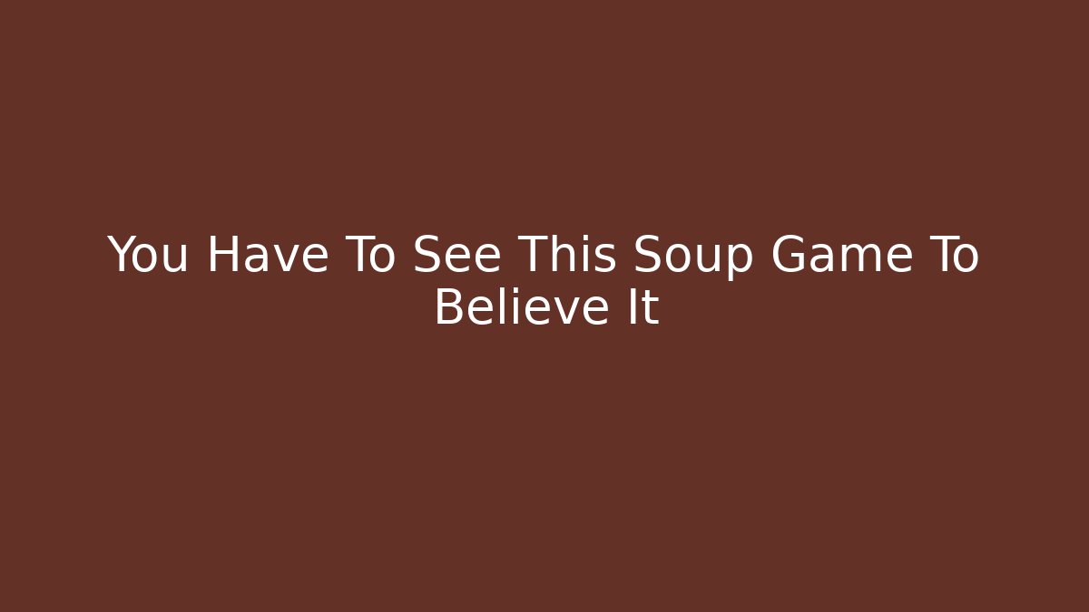 You Have To See This Soup Game To Believe It