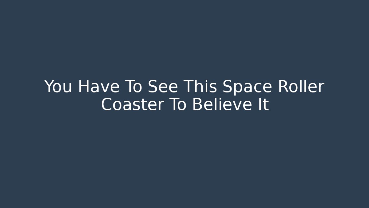 You Have To See This Space Roller Coaster To Believe It - Critter Realm