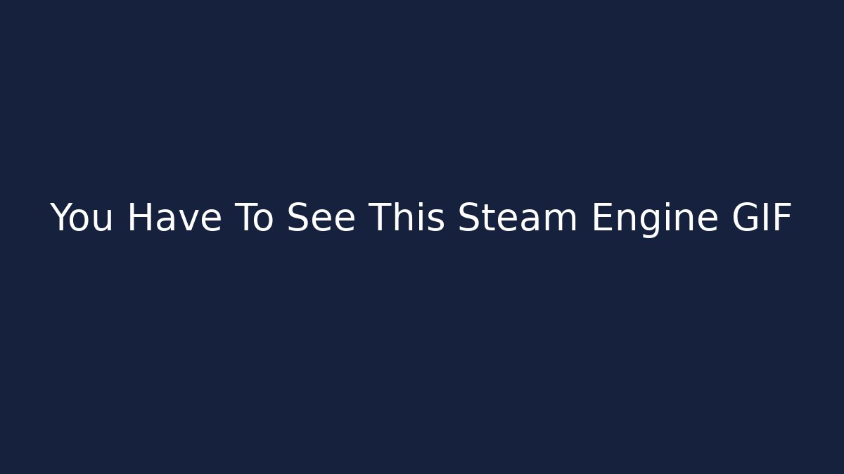 You Have To See This Steam Engine GIF
