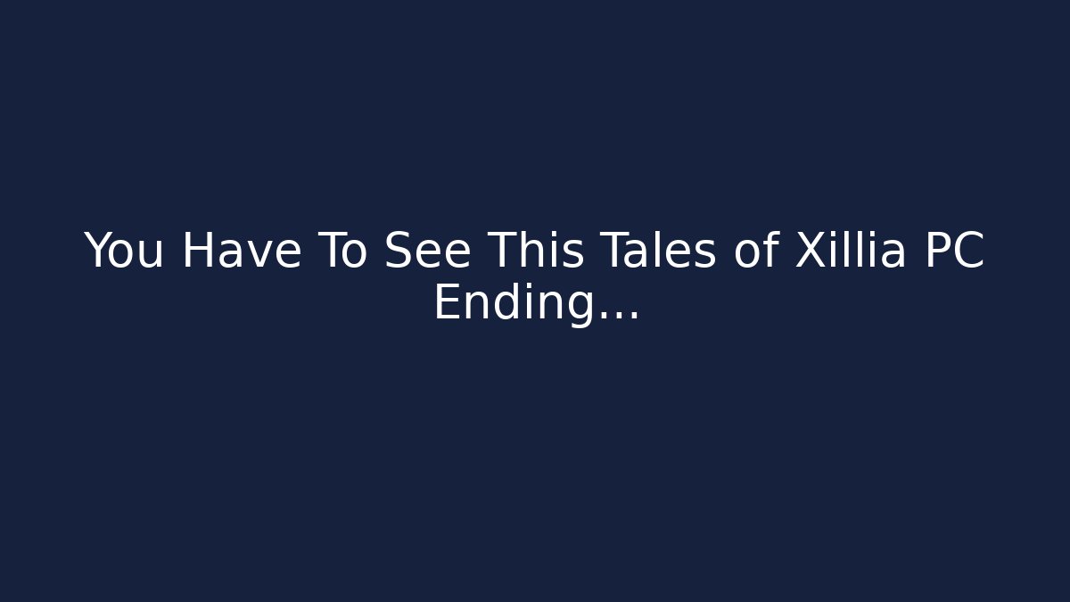 You Have To See This Tales of Xillia PC Ending…