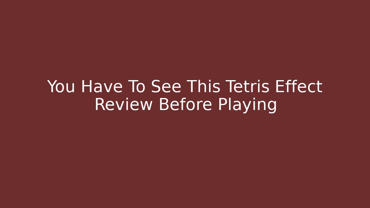 You Have To See This Tetris Effect Review Before Playing - Critter Realm