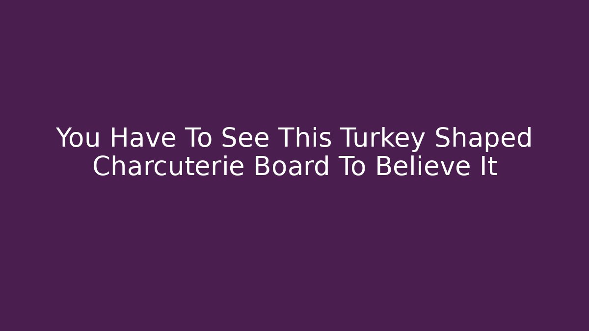 You Have To See This Turkey Shaped Charcuterie Board To Believe It