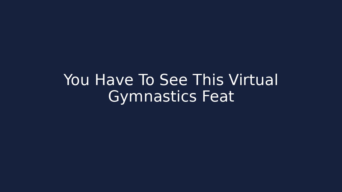 You Have To See This Virtual Gymnastics Feat