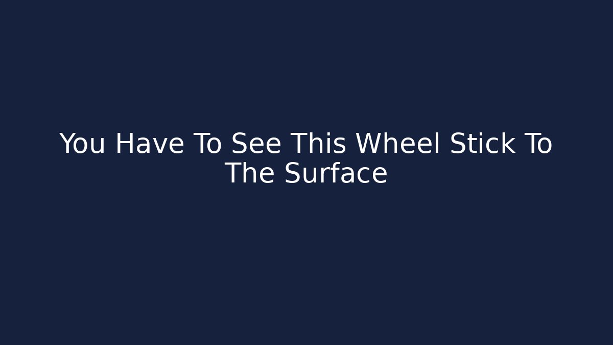 You Have To See This Wheel Stick To The Surface