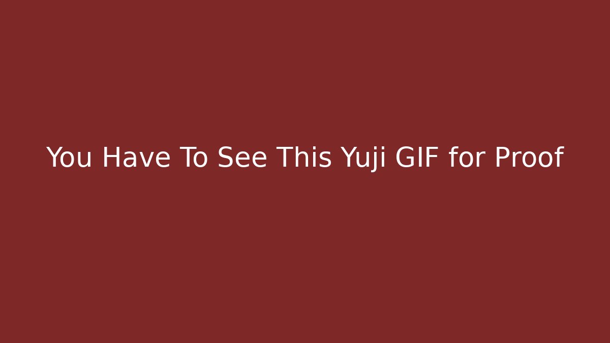 You Have To See This Yuji GIF for Proof