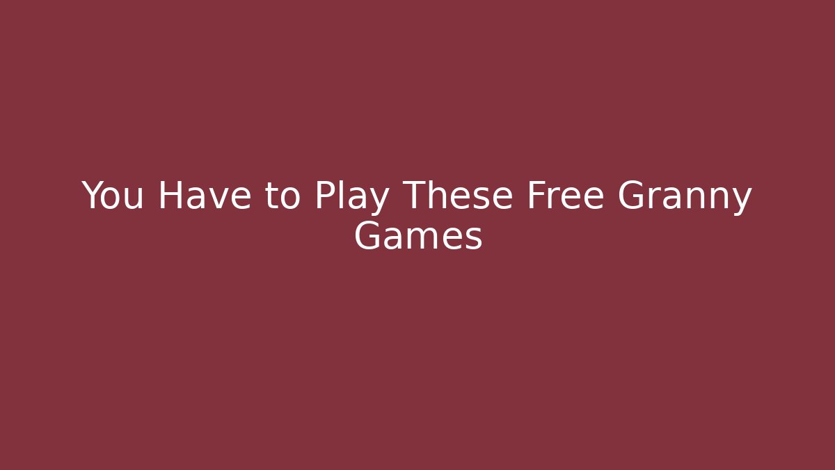 You Have to Play These Free Granny Games