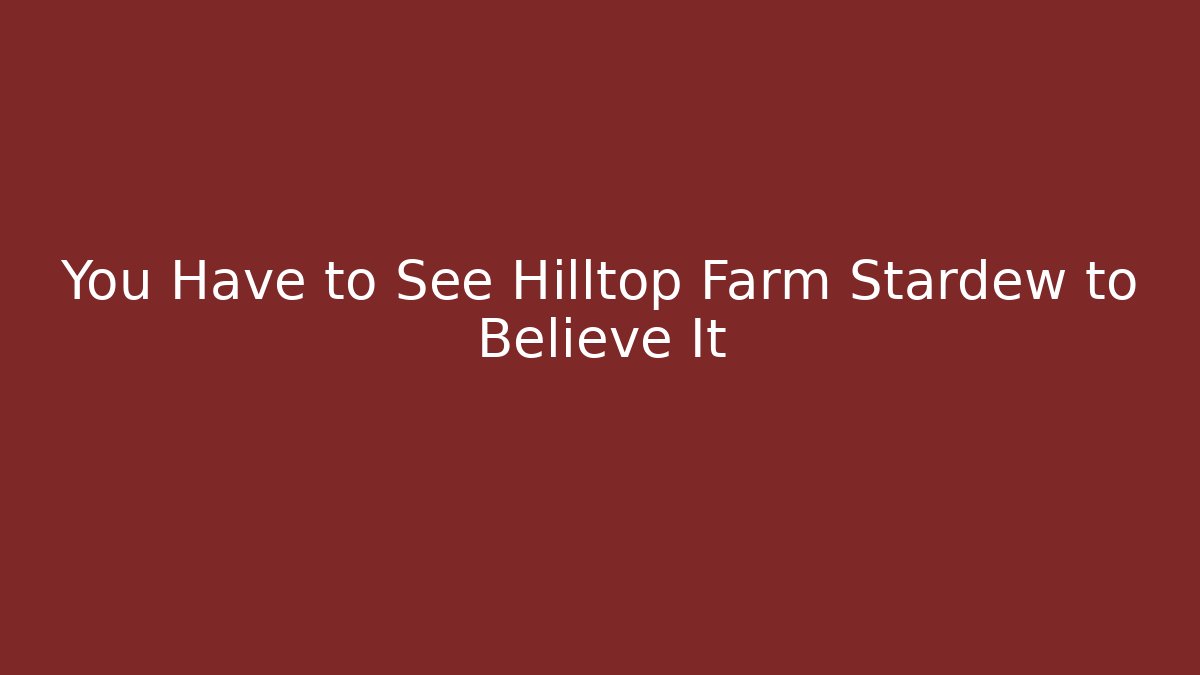 You Have to See Hilltop Farm Stardew to Believe It