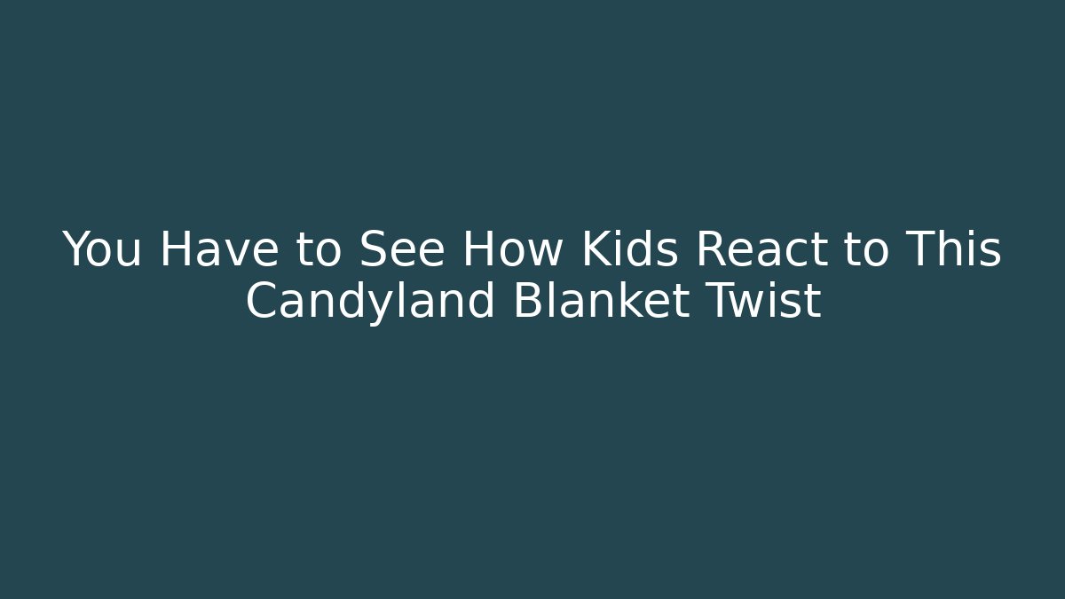 You Have to See How Kids React to This Candyland Blanket Twist