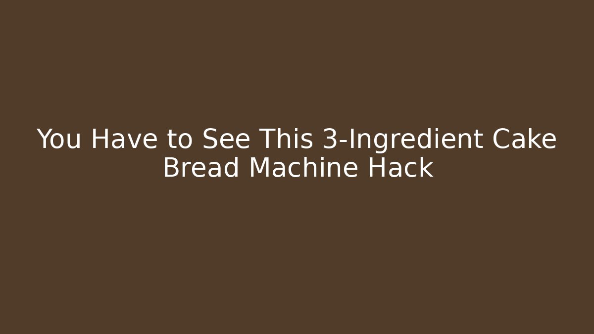 You Have to See This 3-Ingredient Cake Bread Machine Hack - Critter Realm
