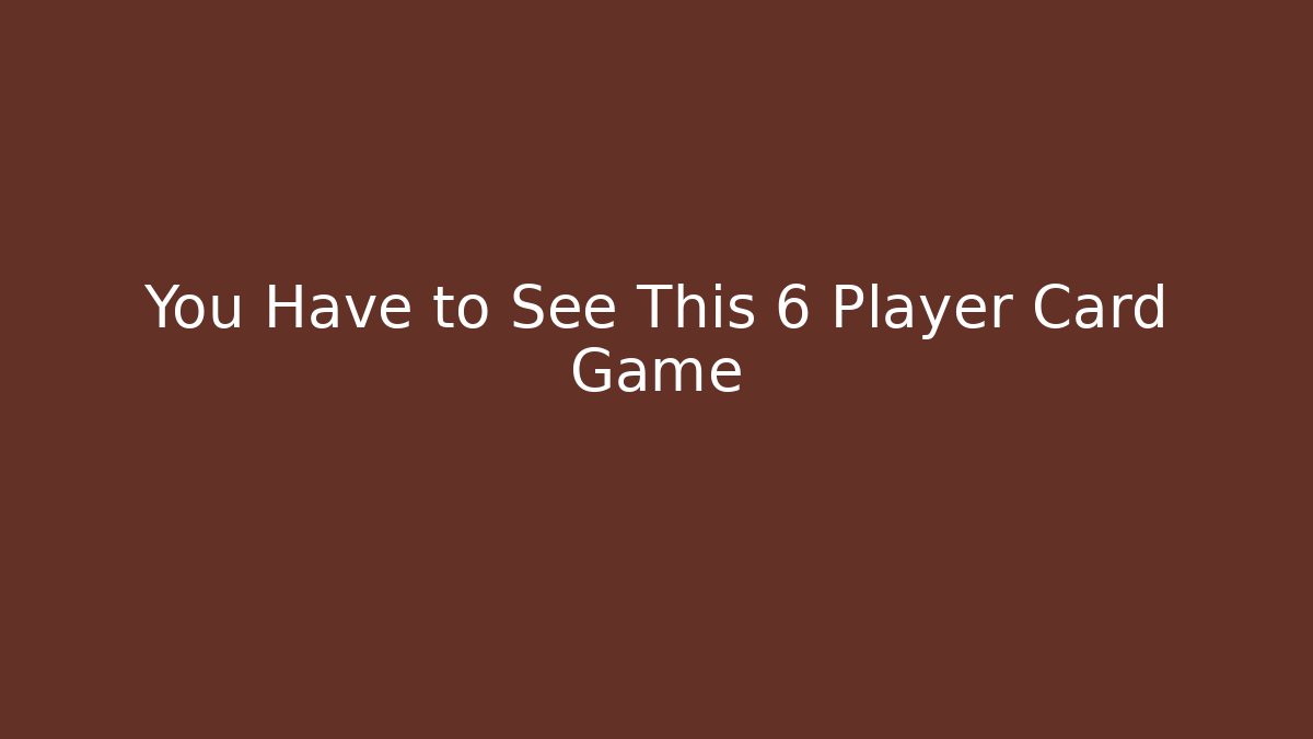 You Have to See This 6 Player Card Game