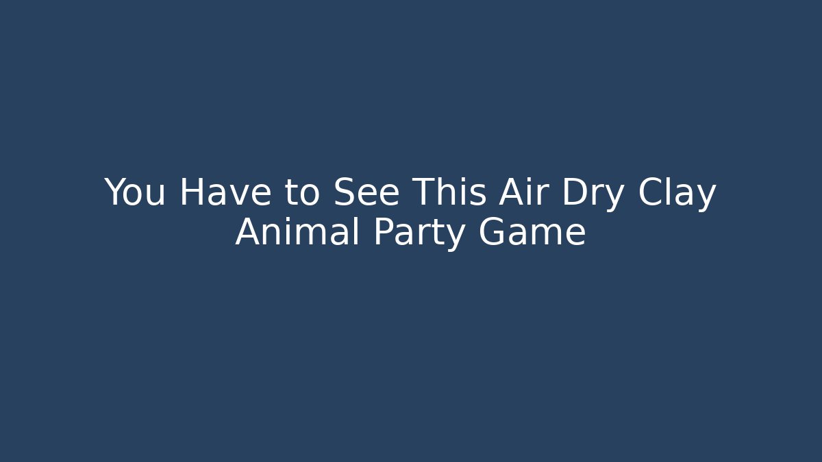 You Have to See This Air Dry Clay Animal Party Game