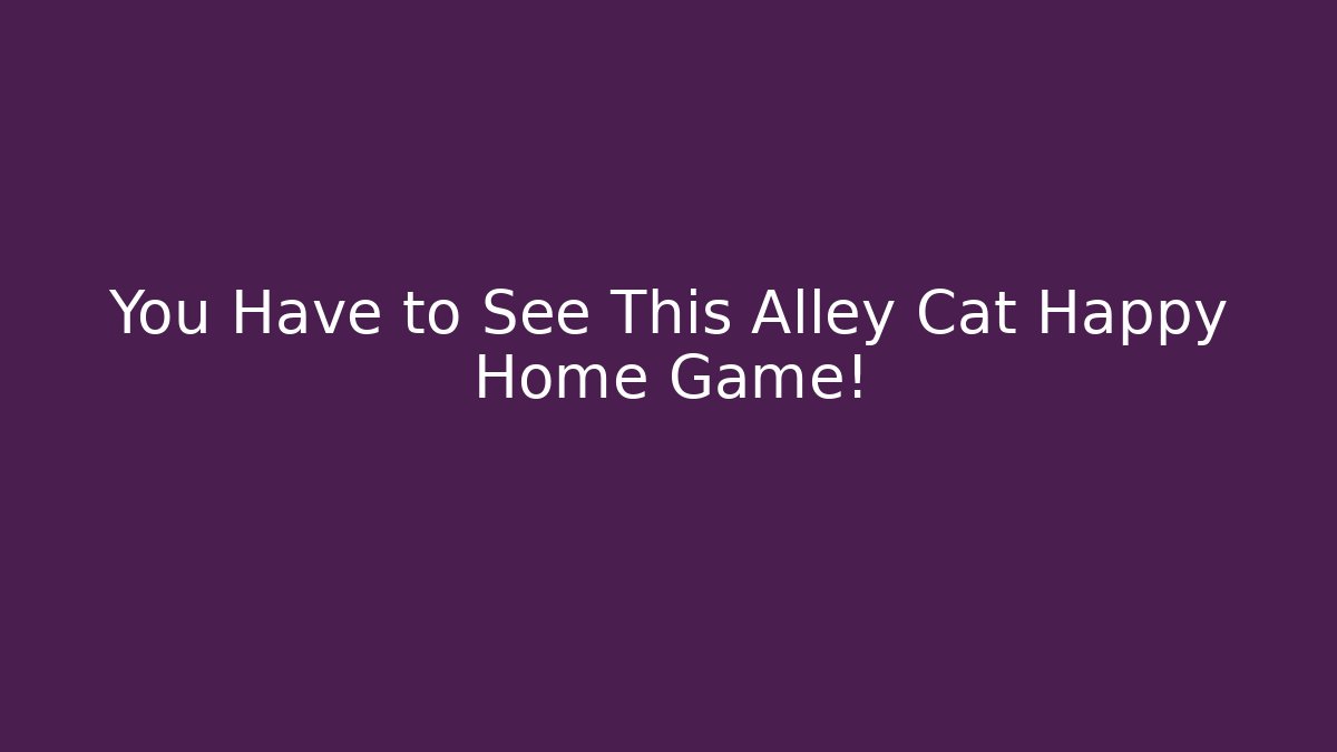 You Have to See This Alley Cat Happy Home Game!