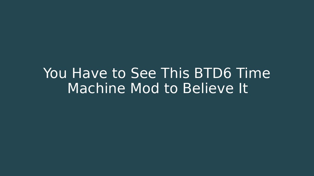 You Have to See This BTD6 Time Machine Mod to Believe It