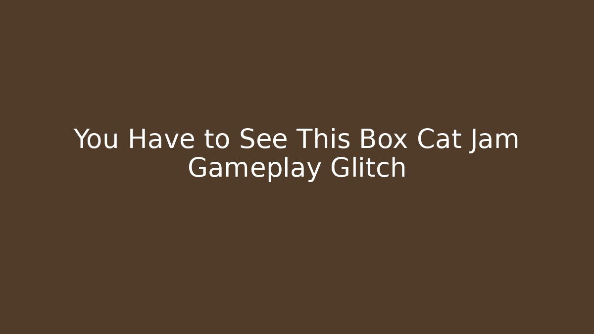 You Have to See This Box Cat Jam Gameplay Glitch