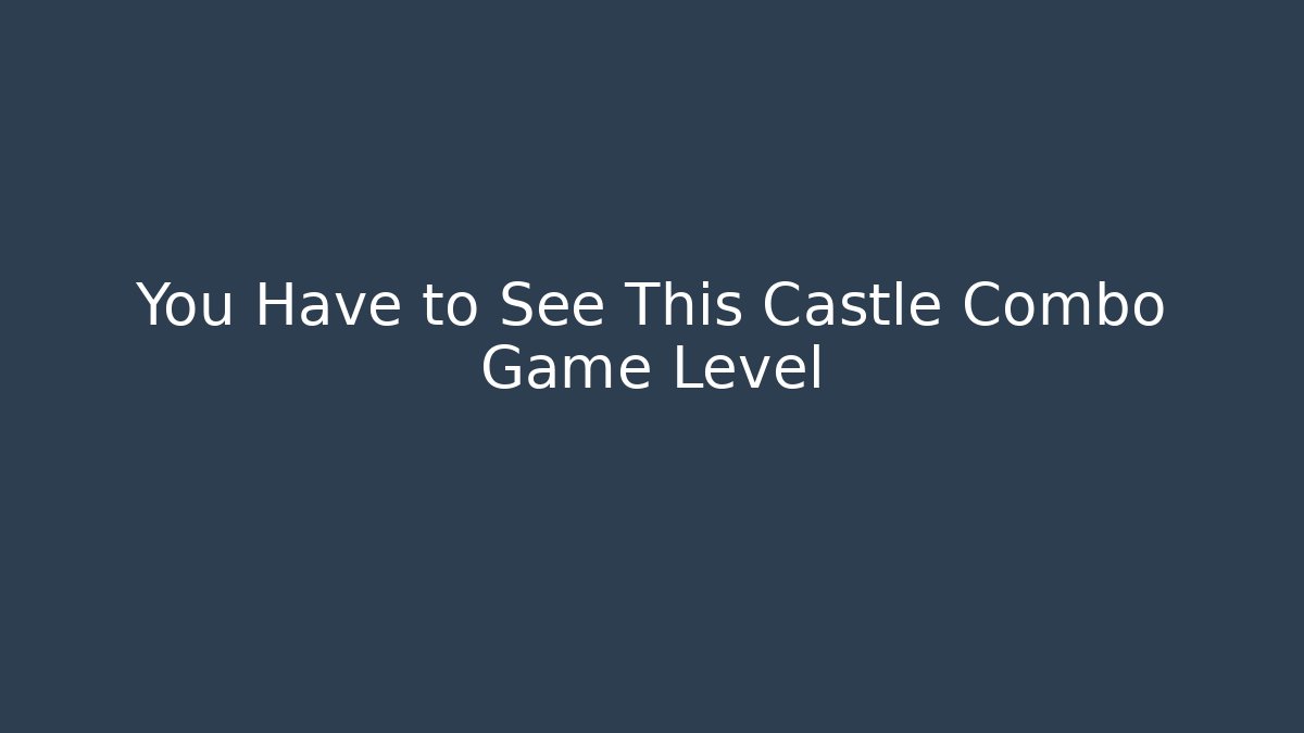 You Have to See This Castle Combo Game Level