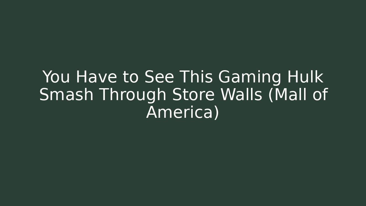You Have to See This Gaming Hulk Smash Through Store Walls (Mall of America)