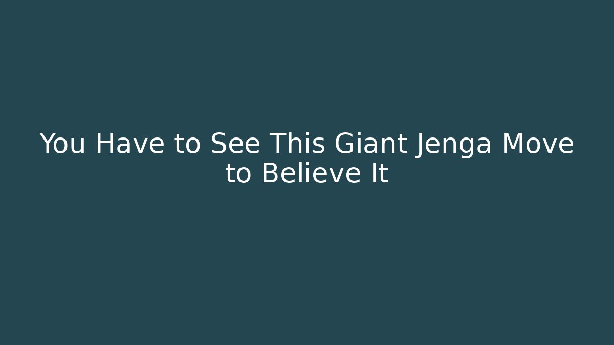 You Have to See This Giant Jenga Move to Believe It