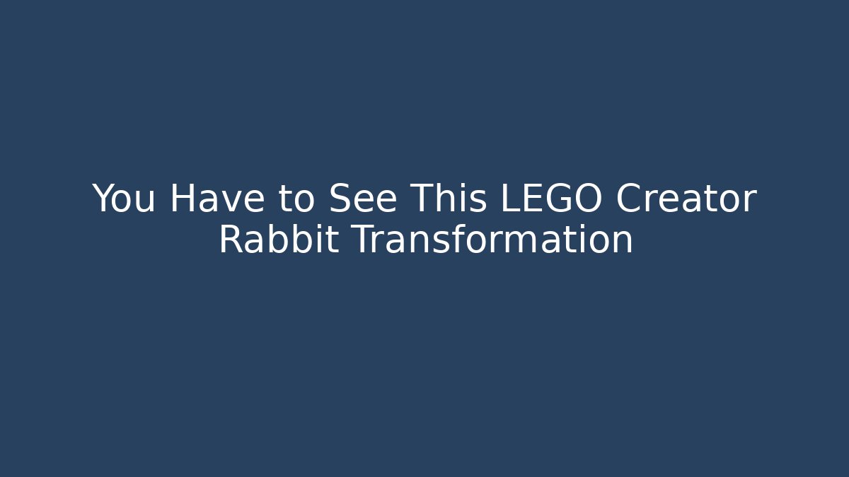 You Have to See This LEGO Creator Rabbit Transformation
