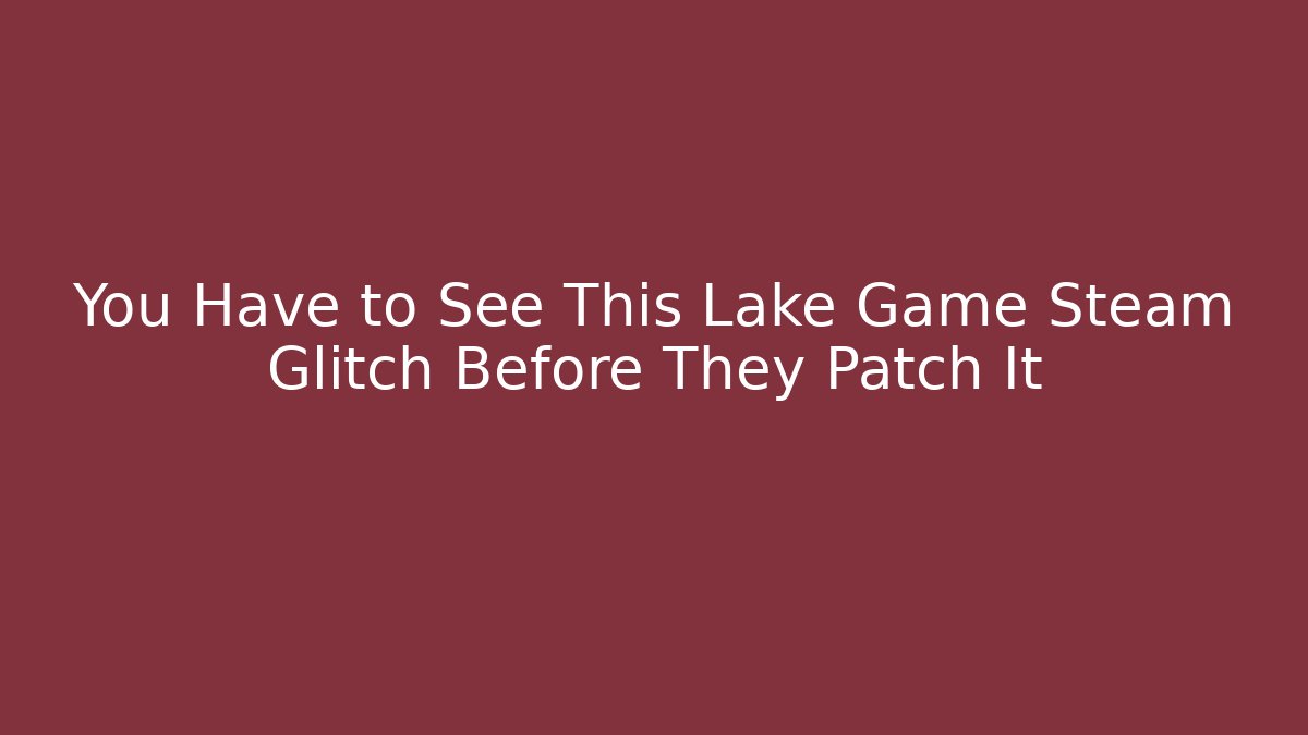 You Have to See This Lake Game Steam Glitch Before They Patch It