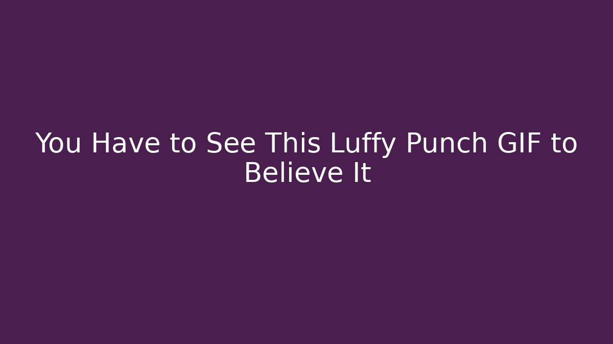 You Have to See This Luffy Punch GIF to Believe It