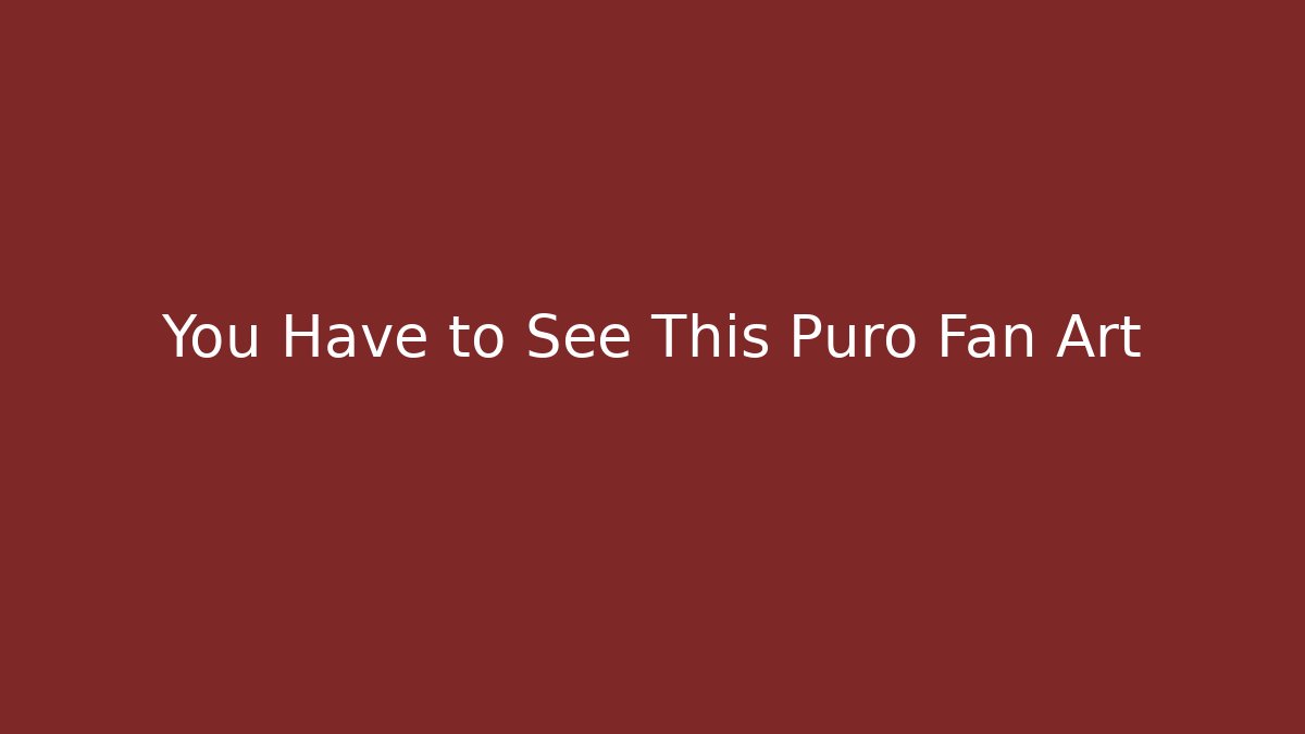 You Have to See This Puro Fan Art