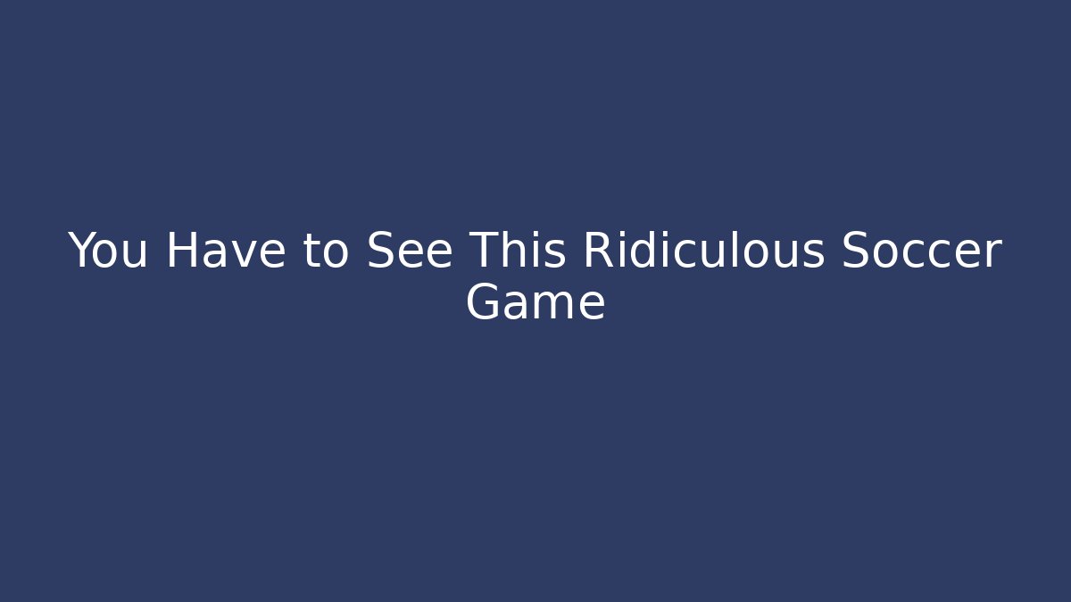 You Have to See This Ridiculous Soccer Game