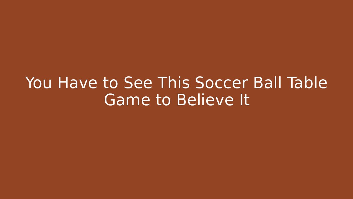 You Have to See This Soccer Ball Table Game to Believe It