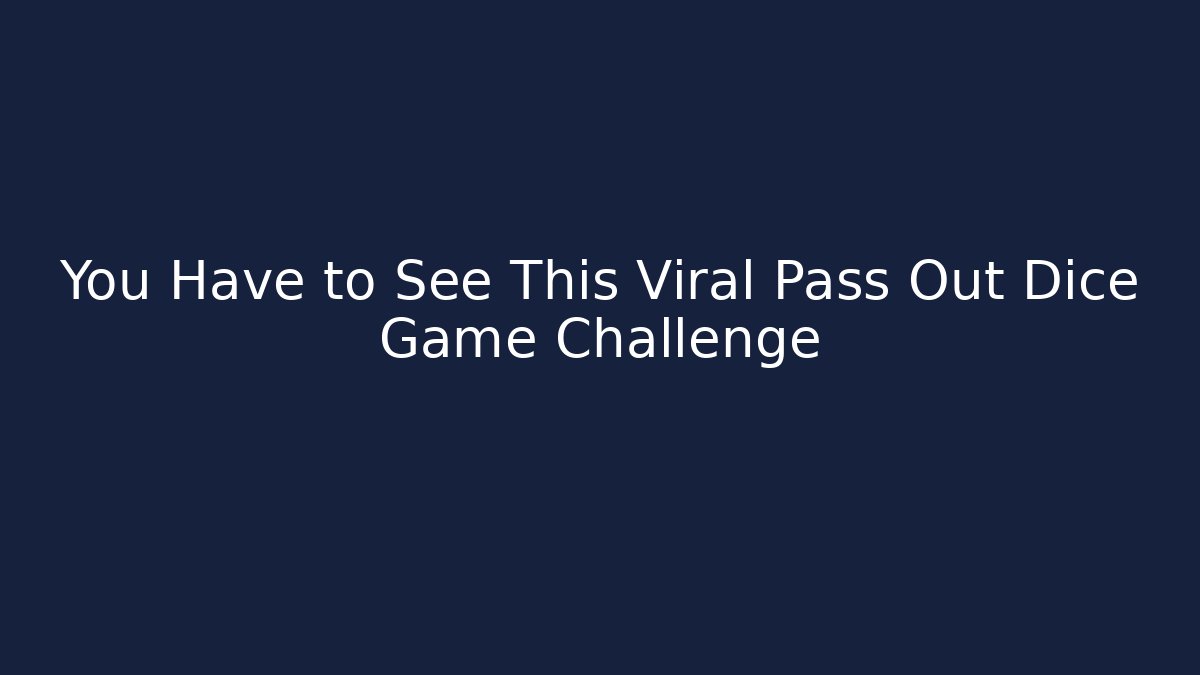 You Have to See This Viral Pass Out Dice Game Challenge